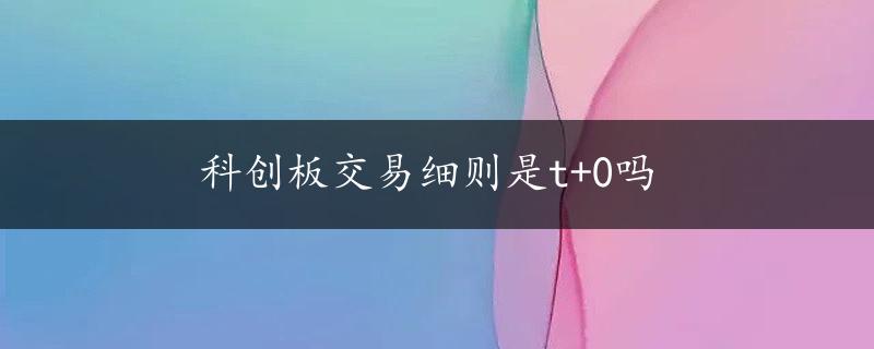 科创板交易细则是t+0吗