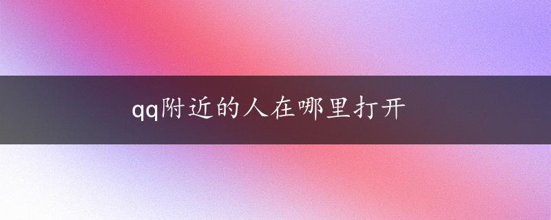 qq附近的人在哪里打开