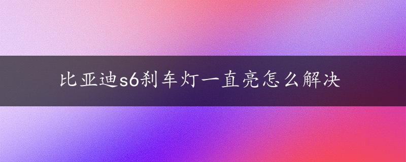 比亚迪s6刹车灯一直亮怎么解决