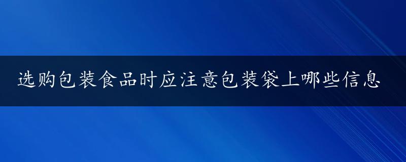 选购包装食品时应注意包装袋上哪些信息