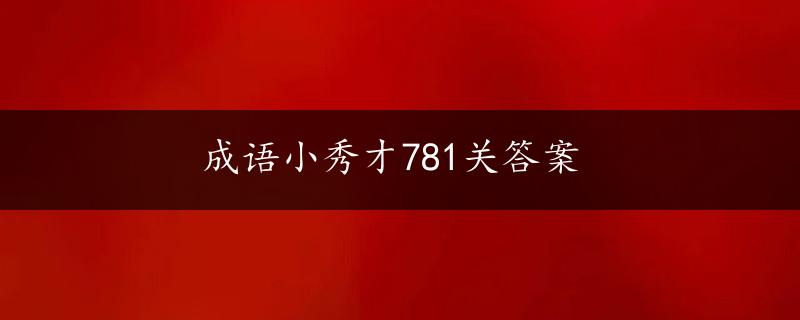 成语小秀才781关答案