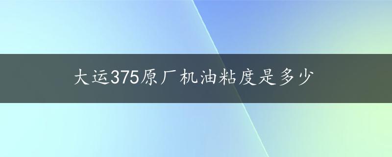 大运375原厂机油粘度是多少