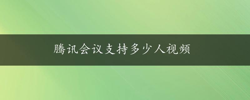 腾讯会议支持多少人视频