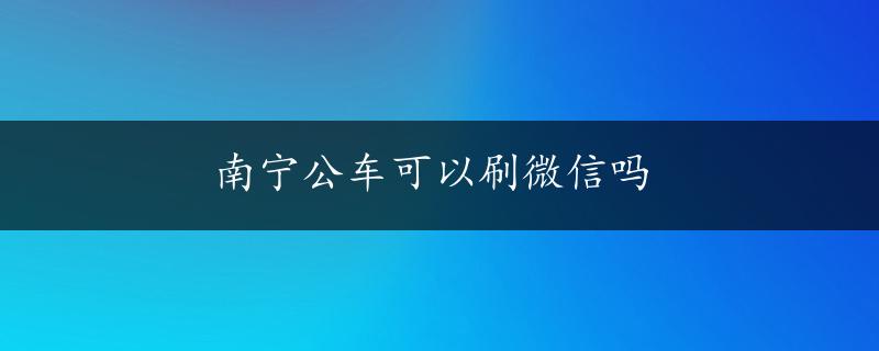 南宁公车可以刷微信吗