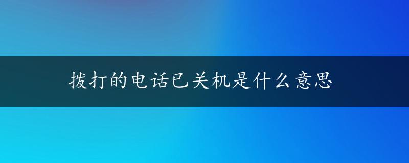 拨打的电话已关机是什么意思