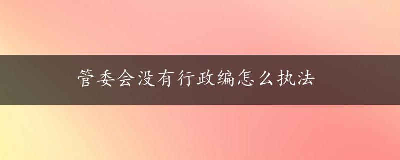 管委会没有行政编怎么执法