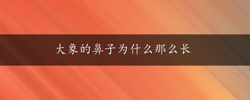 大象的鼻子为什么那么长