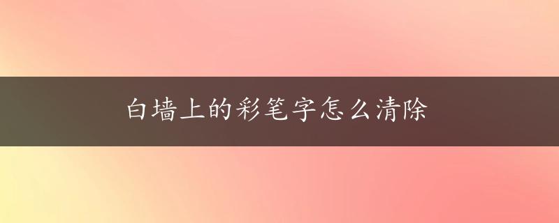 白墙上的彩笔字怎么清除