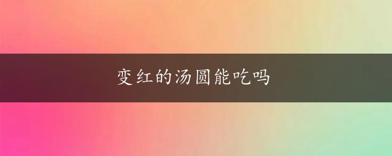 变红的汤圆能吃吗