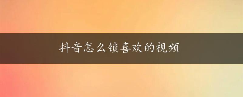 抖音怎么锁喜欢的视频