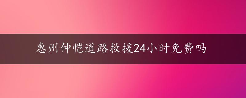 惠州仲恺道路救援24小时免费吗