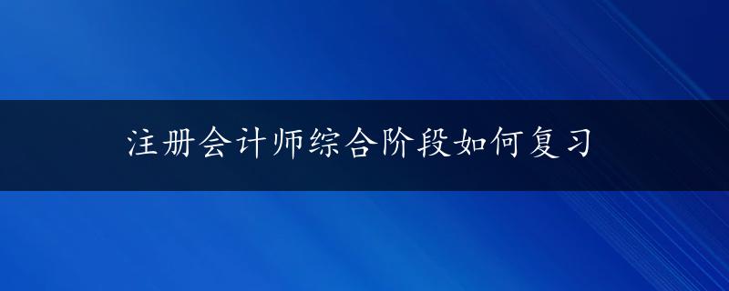 注册会计师综合阶段如何复习