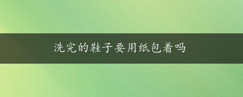 洗完的鞋子要用纸包着吗