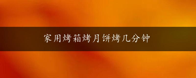 家用烤箱烤月饼烤几分钟