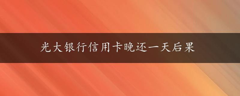 光大银行信用卡晚还一天后果