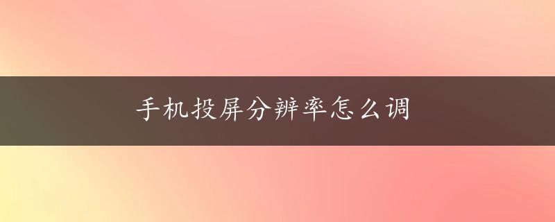 手机投屏分辨率怎么调