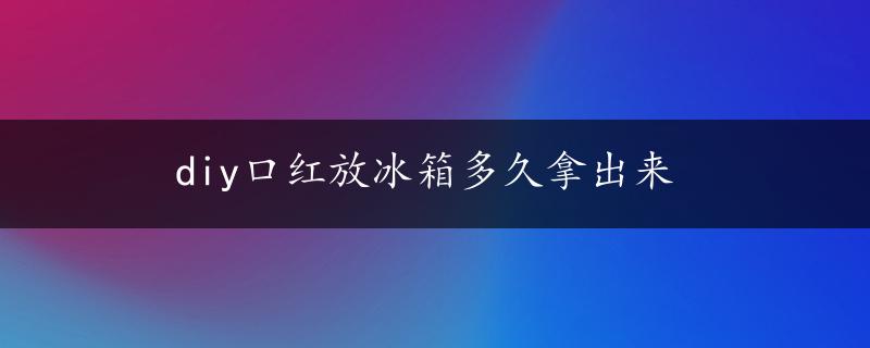 diy口红放冰箱多久拿出来