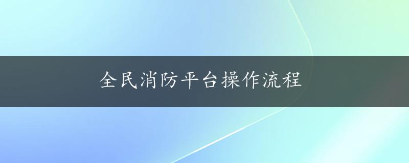 全民消防平台操作流程