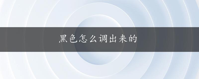 黑色怎么调出来的