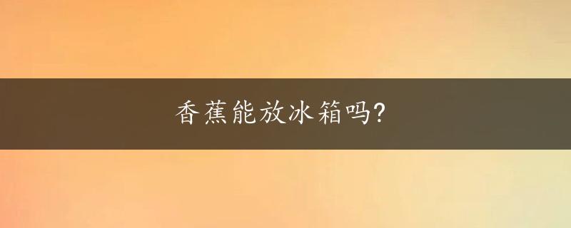 香蕉能放冰箱吗?