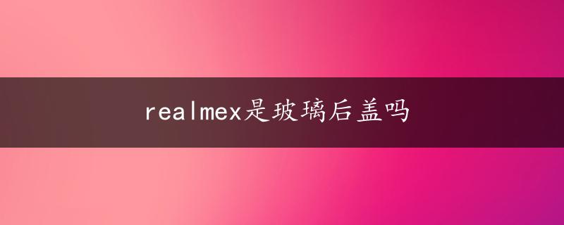 realmex是玻璃后盖吗