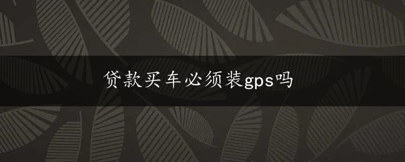 贷款买车必须装gps吗