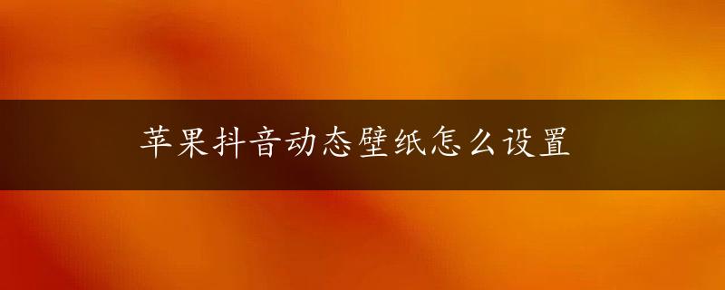 苹果抖音动态壁纸怎么设置