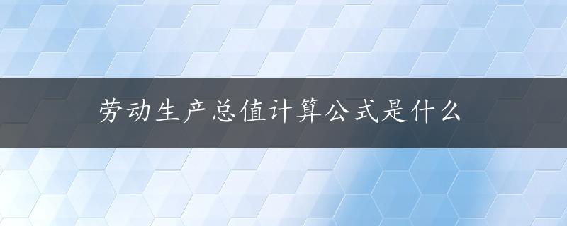 劳动生产总值计算公式是什么