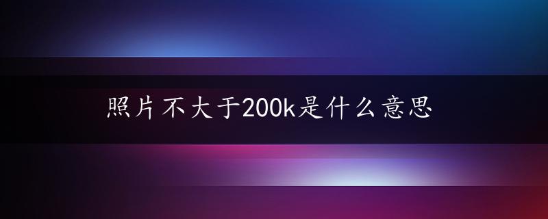 照片不大于200k是什么意思