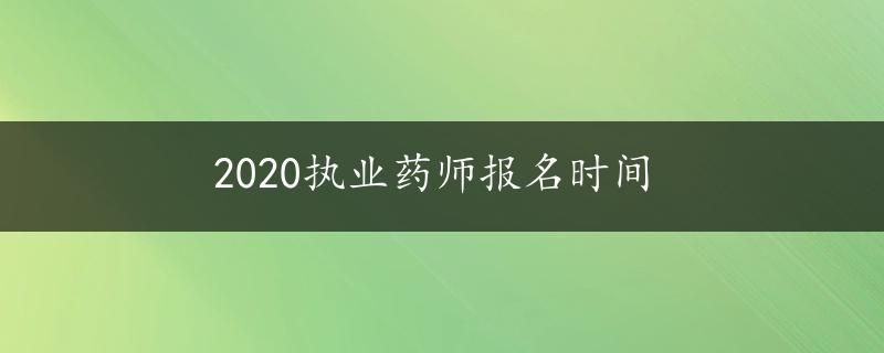 2020执业药师报名时间