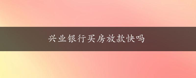 兴业银行买房放款快吗