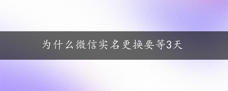 为什么微信实名更换要等3天