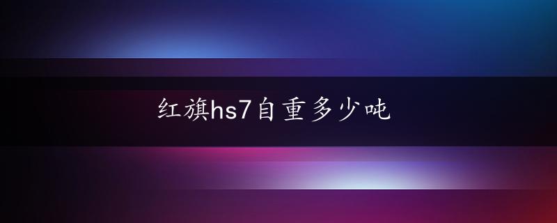 红旗hs7自重多少吨