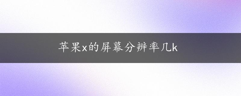 苹果x的屏幕分辨率几k