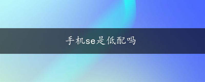 手机se是低配吗