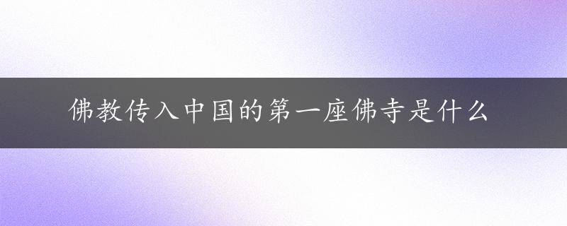 佛教传入中国的第一座佛寺是什么