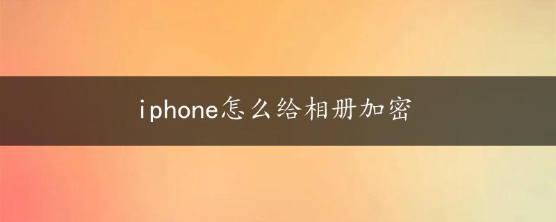 iphone怎么给相册加密