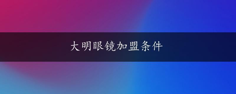 大明眼镜加盟条件