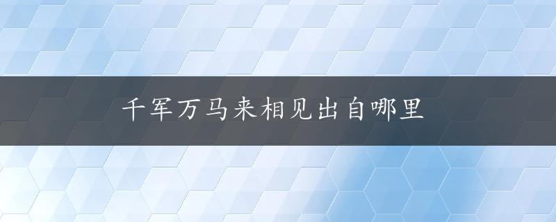 千军万马来相见出自哪里