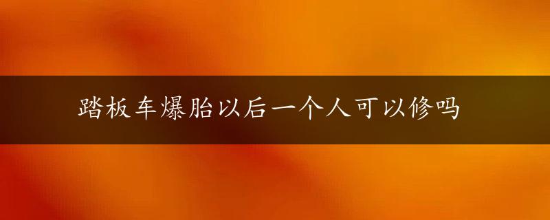 踏板车爆胎以后一个人可以修吗