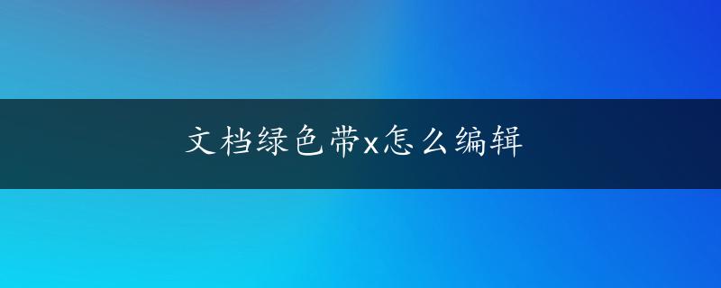 文档绿色带x怎么编辑