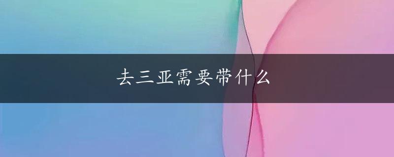 去三亚需要带什么