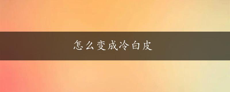 怎么变成冷白皮