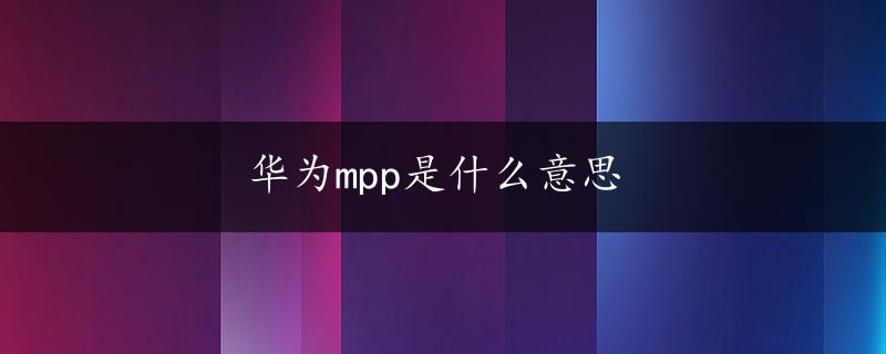 华为mpp是什么意思