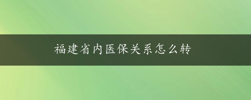 福建省内医保关系怎么转