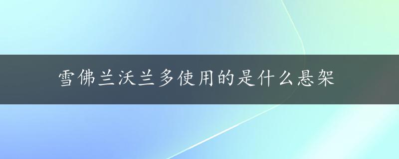 雪佛兰沃兰多使用的是什么悬架