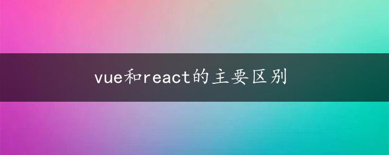 vue和react的主要区别