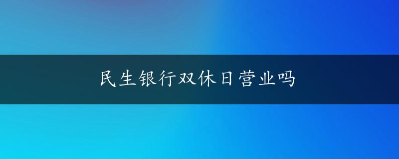 民生银行双休日营业吗