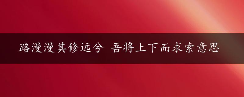 路漫漫其修远兮 吾将上下而求索意思