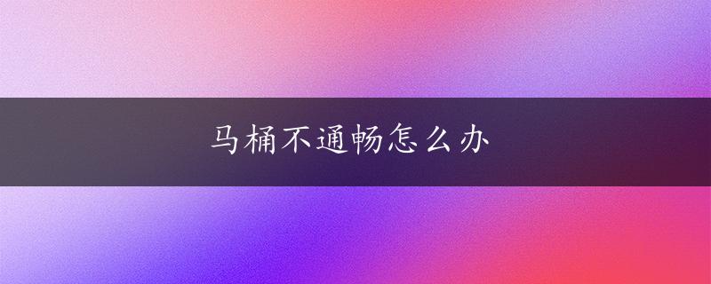 马桶不通畅怎么办